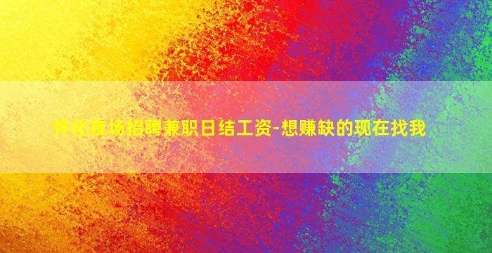 怀化夜场招聘兼职日结工资-想赚缺的现在找我